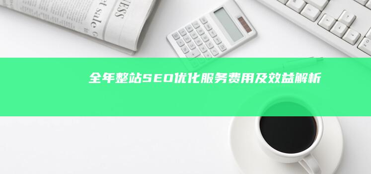 全年整站SEO优化服务费用及效益解析